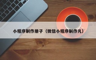 鄄城小程序制作册子（微信小程序制作凡）
