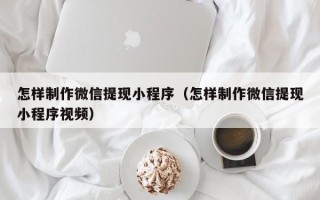鄄城怎样制作微信提现小程序（怎样制作微信提现小程序视频）