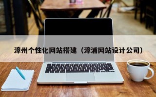 鄄城漳州个性化网站搭建（漳浦网站设计公司）