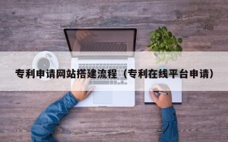 鄄城专利申请网站搭建流程（专利在线平台申请）