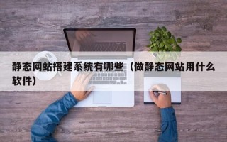 鄄城静态网站搭建系统有哪些（做静态网站用什么软件）