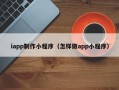鄄城iapp制作小程序（怎样做app小程序）