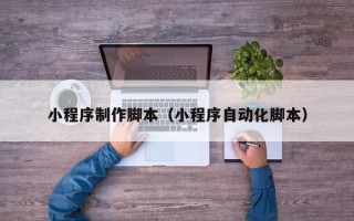 鄄城小程序制作脚本（小程序自动化脚本）
