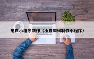 鄄城电白小程序制作（小白如何制作小程序）