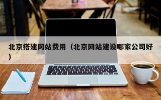 鄄城北京搭建网站费用（北京网站建设哪家公司好）