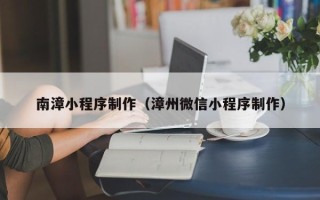 鄄城南漳小程序制作（漳州微信小程序制作）