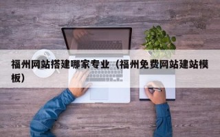 鄄城福州网站搭建哪家专业（福州免费网站建站模板）