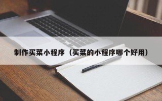 鄄城制作买菜小程序（买菜的小程序哪个好用）